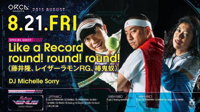 SPECIAL GUEST: Like a Record round! round! round!(藤井隆、レイザーラモンRG、椿鬼奴)、DJ Michelle Sorry 