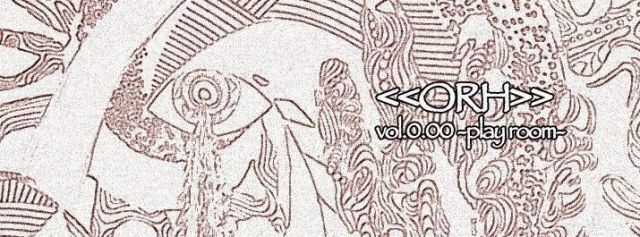 ＜＜ ORH ＞＞　vol.0.00  　~ play room ~　