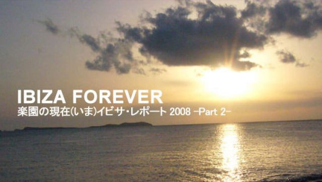 IBIZA FOREVER 楽園の現在（いま）　イビサ・レポート 2008 - Part 2-