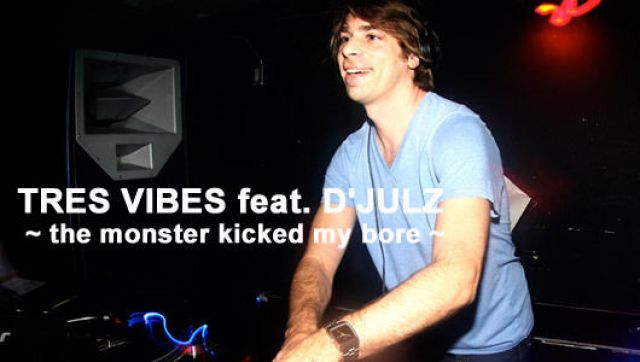 TRES VIBES feat. D'JULZ ~ the monster kicked my bore ~(1/11)